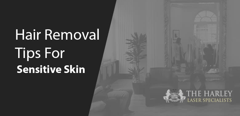 Hair Removal Tips For Sensitive Skin Harley Laser Specialists London
